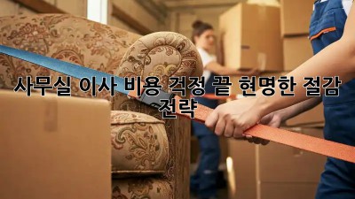 사무실 이사, 비용 걱정 끝! 현명한 절감 전략