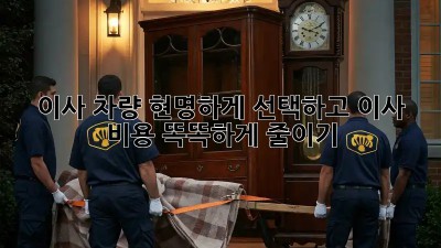 이사 차량, 현명하게 선택하고 이사 비용 똑똑하게 줄이기!